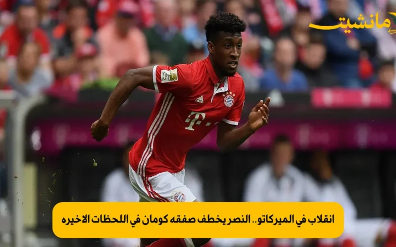 انقلاب في الميركاتو.. النصر يخطف صفقة كومان في اللحظات الأخيرة